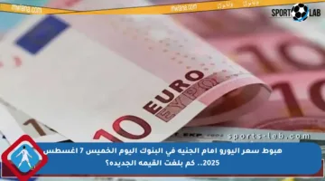 هبوط سعر اليورو أمام الجنيه في البنوك اليوم الخميس 7 أغسطس 2025.. كم بلغت القيمة الجديدة؟